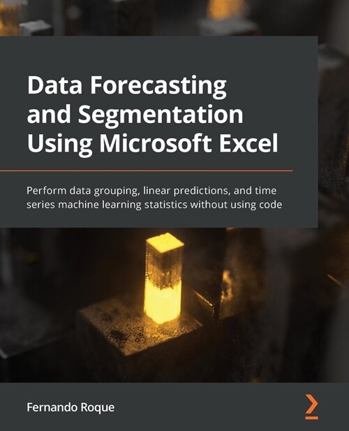 Data Forecasting and Segmentation Using Microsoft Excel : Perform data grouping, linear predictions, and time series machine learning statistics witho (Paperback)
