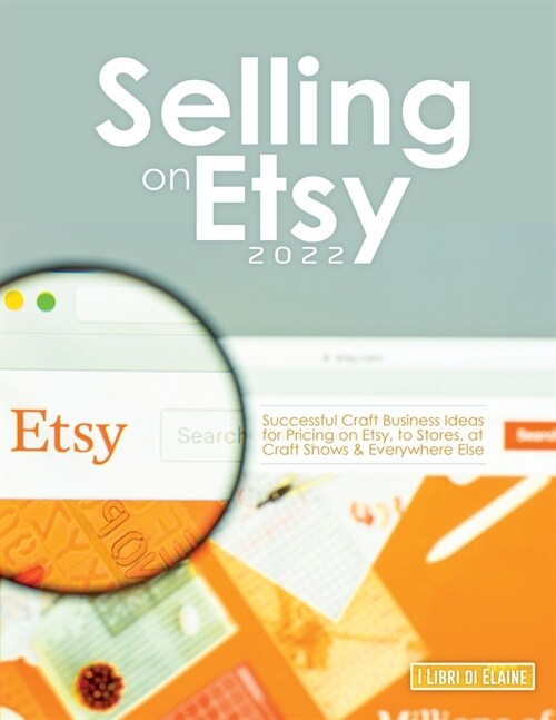 Selling on Etsy 2022: Successful Craft Business Ideas for Pricing on Etsy, to Stores, at Craft Shows & Everywhere Else (Paperback)