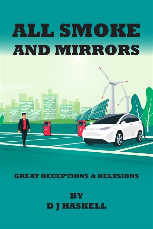 All Smoke and Mirrors : 21st CENTURY ILLUSIONS, DELUSIONS, DECEPTIONS, INCOMPETENCE, WILFULNESS, SCAMS, DENIALS AND DOWNRIGHT LIES (Paperback)