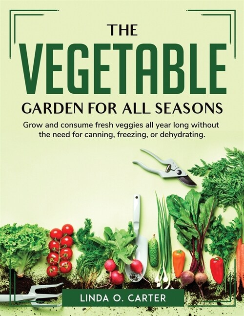 The Vegetable Garden for All Seasons: Grow and consume fresh veggies all year long without the need for canning, freezing, or dehydrating. (Paperback)