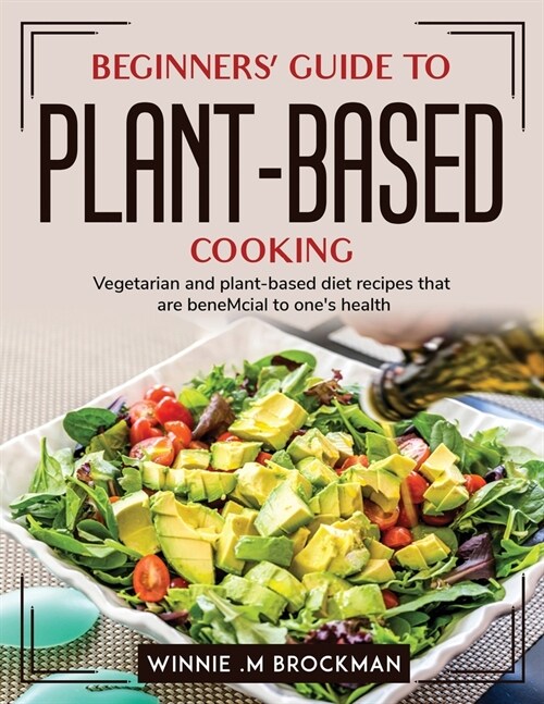 Beginners Guide to Plant-Based Cooking: Vegetarian and plant-based diet recipes that are beneMcial to ones health (Paperback)