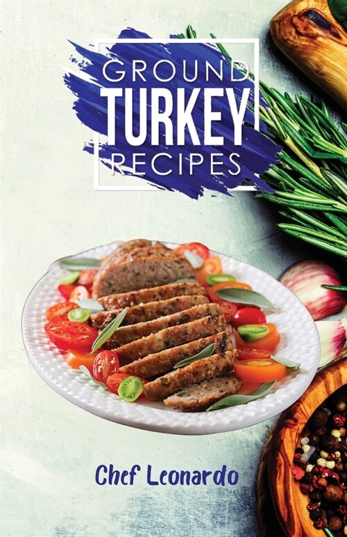 Ground Turkey Recipes: 25+ Recipes by Chef Leonardo (Paperback)