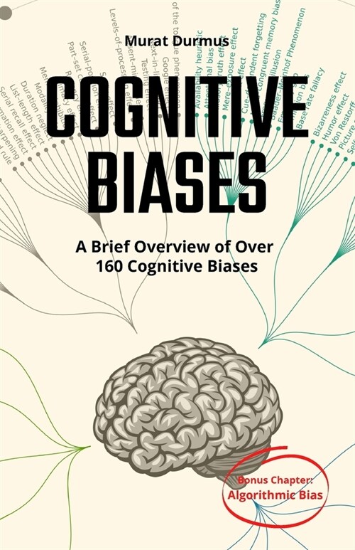 COGNITIVE BIASES - A Brief Overview of Over 160 Cognitive Biases: + Bonus Chapter: Algorithmic Bias (Paperback)