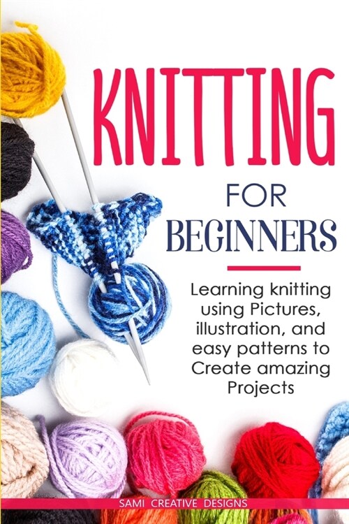 Knitting for Beginners: Learning knitting using pictures, illustration, and easy patterns to create amazing projects (Paperback)