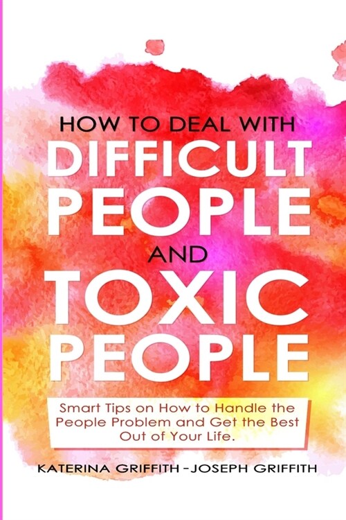 How to Deal with Difficult People and Toxic People: Smart Tips on How to Handle the People Problem and Get the Best Out of Your life. (Paperback)