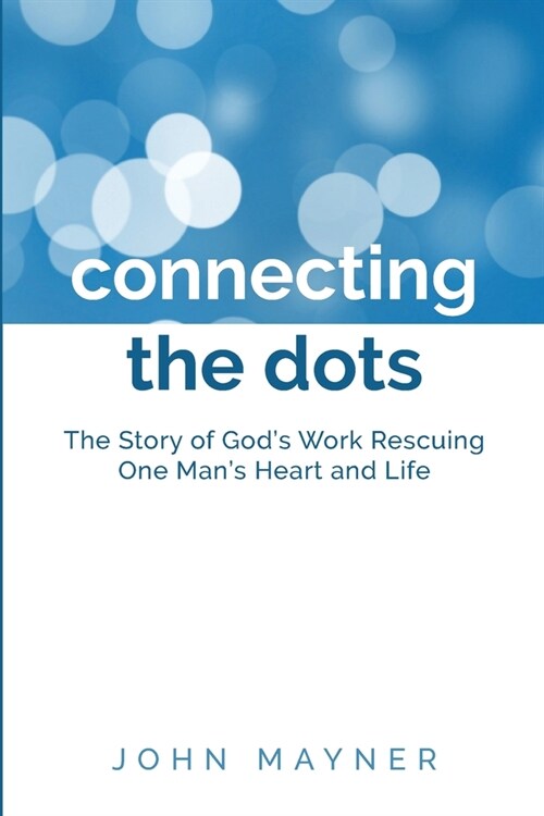 Connecting the Dots: The Story of Gods Work Rescuing One Mans Heart and Life (Paperback)
