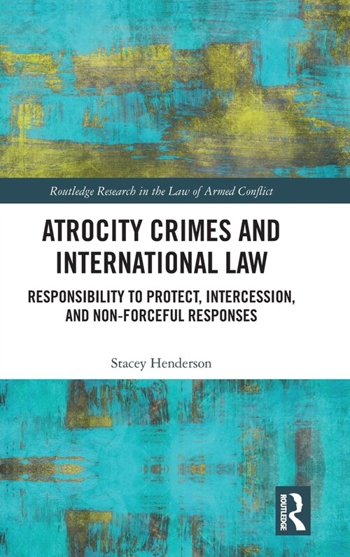 Atrocity Crimes and International Law : Responsibility to Protect, Intercession, and Non-Forceful Responses (Hardcover)