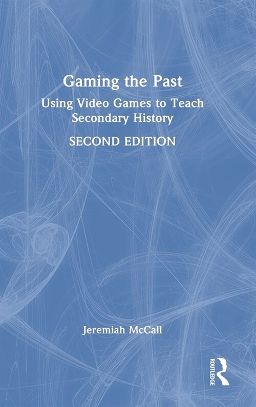 Gaming the Past : Using Video Games to Teach Secondary History (Hardcover, 2 ed)