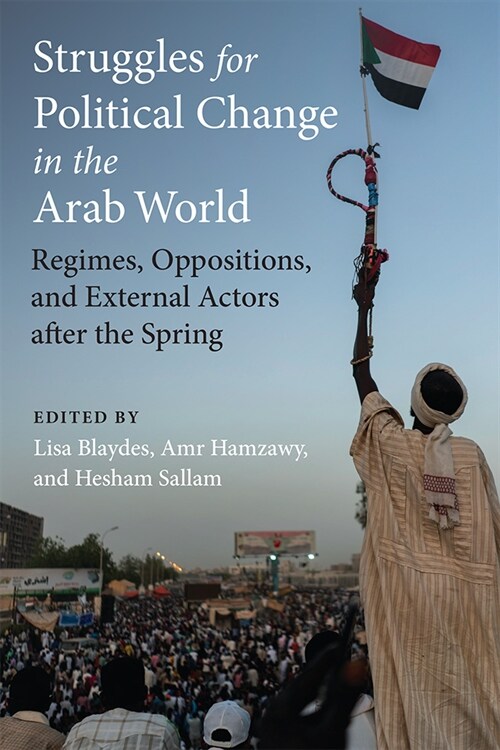 Struggles for Political Change in the Arab World: Regimes, Oppositions, and External Actors After the Spring (Hardcover)