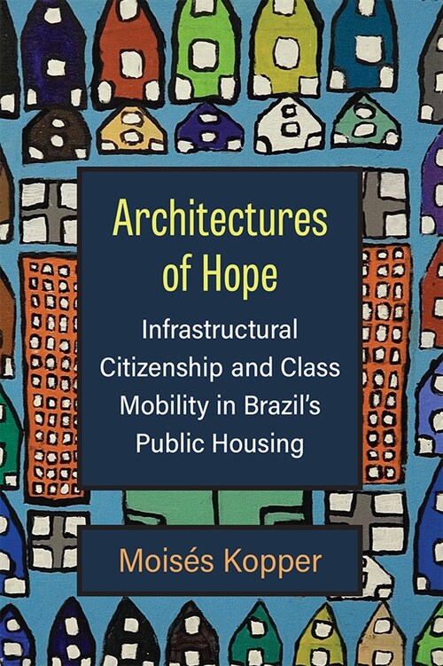 Architectures of Hope: Infrastructural Citizenship and Class Mobility in Brazils Public Housing (Paperback)