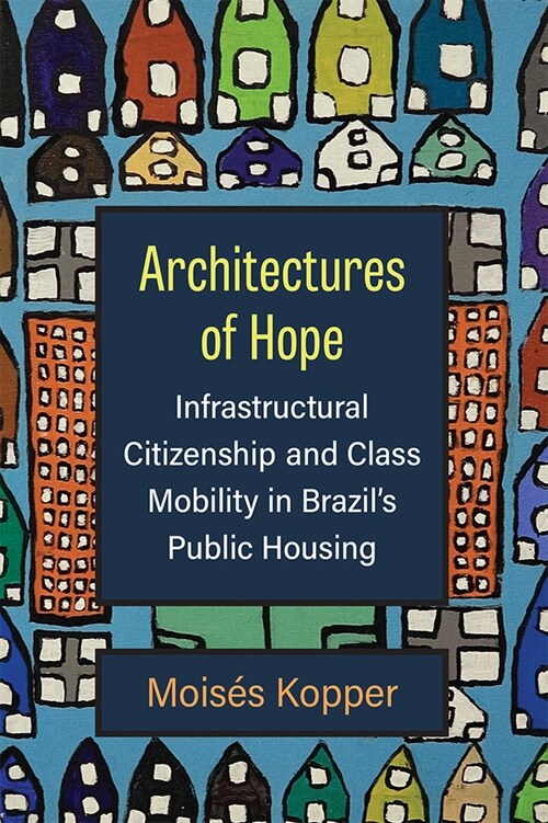 Architectures of Hope: Infrastructural Citizenship and Class Mobility in Brazils Public Housing (Hardcover)