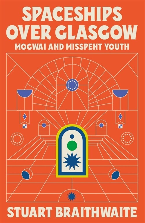 Spaceships Over Glasgow : Mogwai, Mayhem and Misspent Youth (Hardcover)
