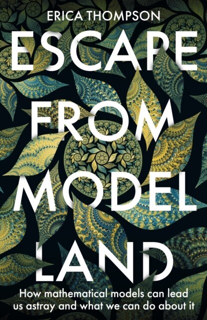 Escape from Model Land : How Mathematical Models Can Lead Us Astray and What We Can Do About It (Paperback)