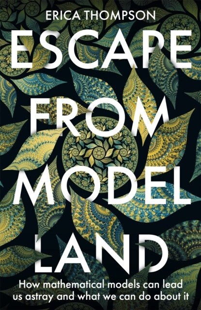 Escape from Model Land : How Mathematical Models Can Lead Us Astray And What We Can Do About It (Hardcover)