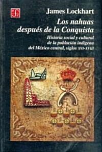 Los Nahuas Despues de La Conquista. Historia Social y Cultural de Los Indios del Mexico Central, del Siglo XVI Al XVII                                 (Paperback)
