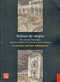 Ruinas de Utopia San Juan de Tlayacapan: Espacio y Tiempo en el Encuentro de dos Culturas (Paperback, 2)