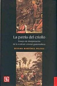 La Patria del Criollo: Ensayo de Interpretacion de La Realidad Colonial Guatemalteca (Paperback)