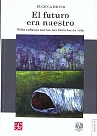El Futuro Era Nuestro: Ocho Cubanas Narran Sus Historisa de Vida = The Future Was Our (Paperback)