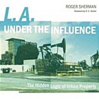 L.A. Under the Influence: The Hidden Logic of Urban Property (Paperback)