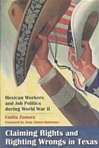 Claiming Rights and Righting Wrongs in Texas: Mexican Workers and Job Politics During World War II (Paperback)