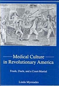 Medical Culture in Revolutionary America: Feuds, Duels and a Court Martial (Hardcover)