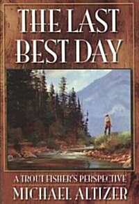The Last Best Day: A Trout Fishers Perspective (Hardcover)