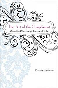 The Art of the Compliment: Using Kind Words with Grace and Style (Hardcover)
