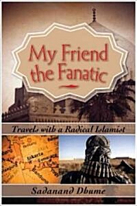 My Friend the Fanatic: Travels with a Radical Islamist (Hardcover)