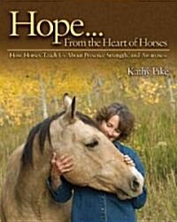 Hope... from the Heart of Horses: How Horses Teach Us about Presence, Strength, and Awareness (Hardcover)