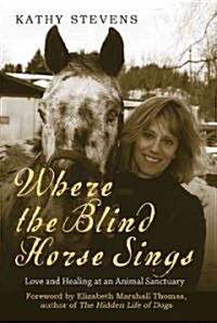 Where the Blind Horse Sings: Love and Healing at an Animal Sanctuary (Paperback, REV)