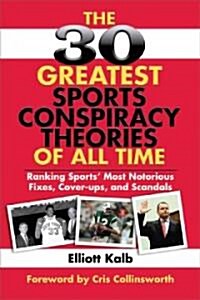 The 30 Greatest Sports Conspiracy Theories of All Time: Ranking Sports Most Notorious Fixes, Cover-Ups, and Scandals (Paperback)