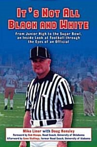 Its Not All Black and White: From Junior High to the Sugar Bowl, an Inside Look at Football Through the Eyes of an Official (Hardcover)