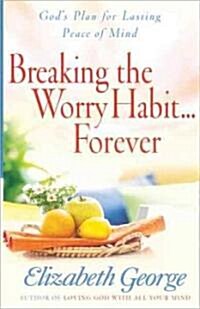 Breaking the Worry Habit...Forever!: Gods Plan for Lasting Peace of Mind (Paperback)