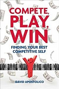 Compete, Play, Win: Finding Your Best Competitive Self (Hardcover)