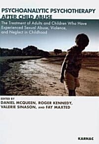 Psychoanalytic Psychotherapy After Child Abuse : The Treatment of Adults and Children Who Have Experienced Sexual Abuse, Violence, and Neglect in Chil (Paperback)