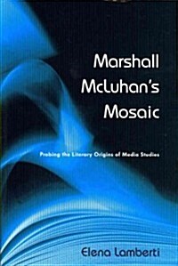 Marshall McLuhans Mosaic: Probing the Literary Origins of Media Studies (Paperback, 4)