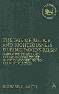 The Fate of Justice and Righteousness during Davids Reign : Narrative Ethics and Rereading the Court History according to 2 Samuel 8:15-20:26 (Hardcover)