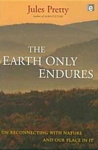 The Earth Only Endures : On Reconnecting with Nature and Our Place in it (Paperback)