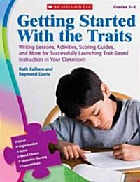 Getting Started with the Traits, Grades 3-5: Writing Lessons, Activities, Scoring Guides, and More for Successfully Launching Trait-Based Instruction (Paperback)