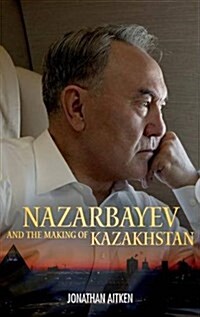 Nazarbayev and the Making of Kazakhstan: From Communism to Capitalism (Hardcover)