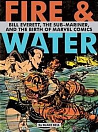 Fire & Water: Bill Everett, the Sub-Mariner and the Birth of Marvel Comics (Hardcover)