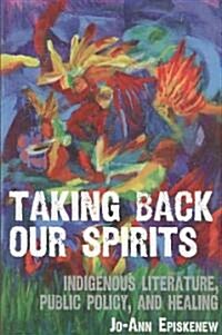 Taking Back Our Spirits: Indigenous Literature, Public Policy, and Healing (Paperback)