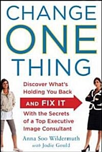 Change One Thing: Discover Whats Holding You Back - And Fix It - With the Secrets of a Top Executive Image Consultant (Paperback)