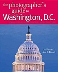 The Photographers Guide to Washington, D.C.: Where to Find Perfect Shots and How to Take Them (Paperback)