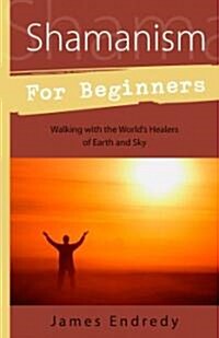 Shamanism for Beginners: Walking with the Worlds Healers of Earth and Sky (Paperback)