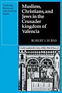 Muslims Christians, and Jews in the Crusader Kingdom of Valencia : Societies in Symbiosis (Paperback)