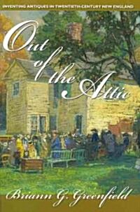 Out of the Attic: Inventing Antiques in Twentieth-Century New England (Paperback)