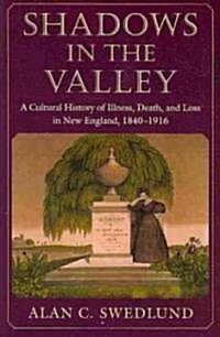 Shadows in the Valley: A Cultural History of Illness, Death, and Loss in New England, 1840-1916 (Paperback)