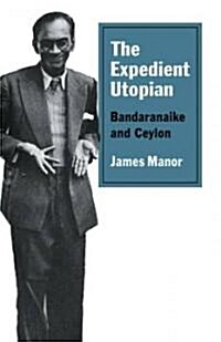 The Expedient Utopian : Bandaranaike and Ceylon (Paperback)