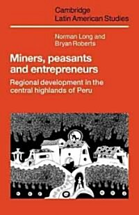 Miners, Peasants and Entrepreneurs : Regional Development in the Central Highlands of Peru (Paperback)